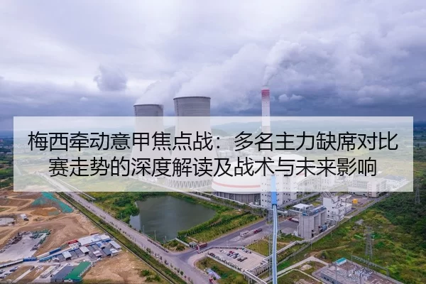 梅西牵动意甲焦点战：多名主力缺席对比赛走势的深度解读及战术与未来影响