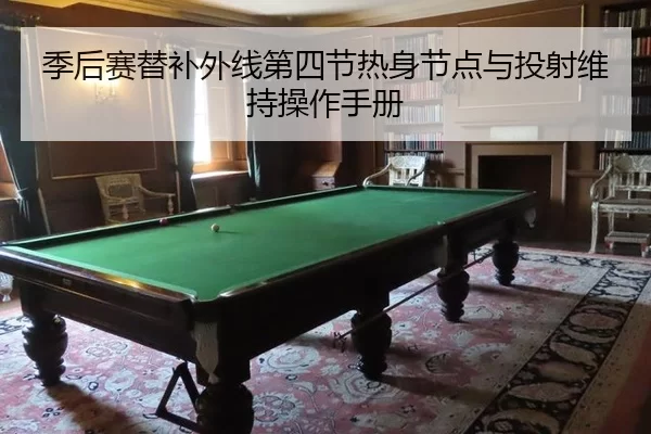 季后赛替补外线第四节热身节点与投射维持操作手册