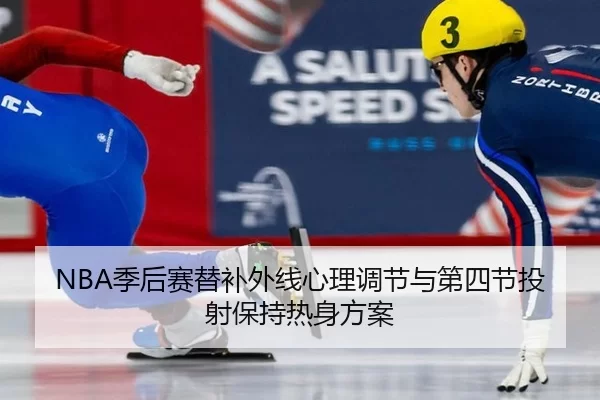 NBA季后赛替补外线心理调节与第四节投射保持热身方案
