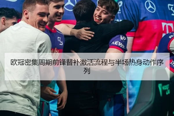 欧冠密集周期前锋替补激活流程与半场热身动作序列