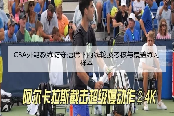 CBA外籍教练防守语境下内线轮换考核与覆盖练习样本